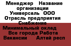 Менеджер › Название организации ­ Универсаль, ООО › Отрасль предприятия ­ Снабжение › Минимальный оклад ­ 1 - Все города Работа » Вакансии   . Алтай респ.